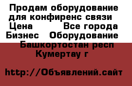 Продам оборудование для конфиренс связи › Цена ­ 100 - Все города Бизнес » Оборудование   . Башкортостан респ.,Кумертау г.